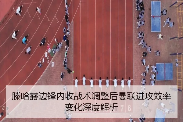 滕哈赫边锋内收战术调整后曼联进攻效率变化深度解析