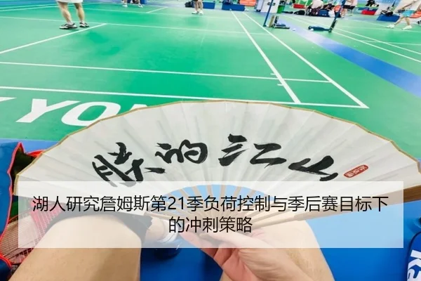 湖人研究詹姆斯第21季负荷控制与季后赛目标下的冲刺策略